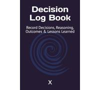 Decision Log Book: Record Decisions, Reasoning, Outcomes & Lessons Learned