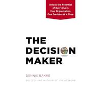 Decision Maker: Unlock the Potential of Everyone in Your Organization, One Decision at a Time