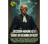Decision-Making as a Judge or Hearing Officer: Career Guide to Becoming Judges and Hearing Officers Essential Steps Skills and Real-World Insights for Aspiring Legal Professionals