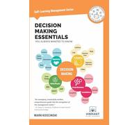 Decision Making Essentials You Always Wanted to Know: A Practical Guide to Heuristics, Probability, Game Theory, Scenario Planning, & Effective Decision Making