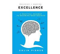 Decision-Making Excellence: A Practical Roadmap to Becoming More Decisive