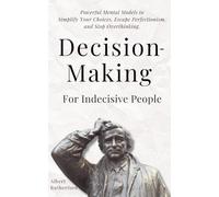 Decision-Making for Indecisive People: Powerful Mental Models to Simplify Your Choices, Escape Perfectionism, and Stop Overthinking.: 8