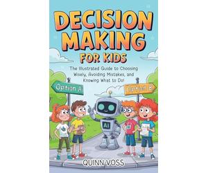 Decision-Making for Kids: The Illustrated Guide to Choosing Wisely, Avoiding Mistakes, and Knowing What to Do!