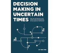 Decision Making In Uncertain Times: How can we become more aware of the consequences of our actions on tomorrow?