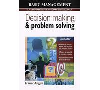 Decision making & problem solving. Allenare la propria mente alle tecniche di pensiero pratico. Affinare le capacità di pensiero creativo. Imparare ad assumere decisioni brillanti