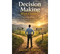 Decision Making With Clarity: Improve Your Ability to Evaluate Options and Choose Wisely Through Clear, Focused Thinking