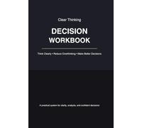 Decision Making Workbook: A Practical System to Think Clearly, Reduce Overthinking, Analyze Options, and Make Better Decisions with Confidence