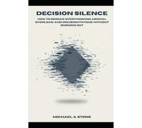 Decision Silence: How to Reduce Overthinking, Mental Overload, and Decision Fatigue Without Burning Out