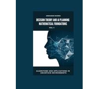 Decision Theory and AI Planning Mathematical Foundations VOL-1: Algorithms and Applications in Uncertain Environments