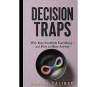 Decision Traps: Why You Overthink Everything-and How to Move Anyway