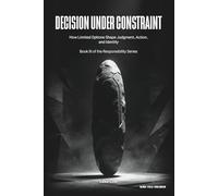 Decision Under Constraint: How Limited Options Shape Judgment, Action, and Responsibility: 3