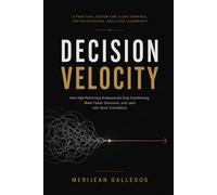 Decision Velocity: How High-Performing Professionals Stop Overthinking, Make Faster Decisions, and Lead with Quiet Confidence