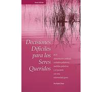 Decisiones Difíciles para los Seres Queridos: RCP, alimentación artificial, cuidados paliativos, medidas paliativas y el paciente con una enfermedad grave, Sexta Edicion