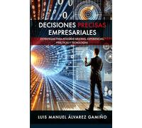 DECISIONES PRECISAS EMPRESARIALES: Estrategias para Integrar Mejoras, Experiencias, Prácticas y Tecnologías