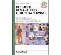 Decisioni di marketing e problem solving. Tecniche decisionali per gestire il cambiamento e risolvere i problemi di mercato