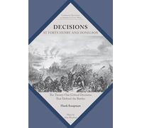 Decisions at Forts Henry and Donelson: The Twenty One Critical Decisions That Defined the Battles