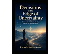 Decisions at the Edge of Uncertainty: Evidence, Probability, Trade-offs, Risk, and the Next Best Action: 8