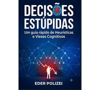 Decisões Estúpidas: Um guia rápido de Heurísticas e Vieses Cognitivos