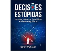 Decisões Estúpidas: Um guia rápido de Heurísticas e Vieses Cognitivos