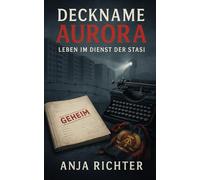 Deckname Aurora: Leben im Dienst der Stasi