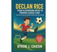 DECLAN RICE: From Playground Kicks to Premier League Star: The story of a boy who chased his dream all the way to the top.