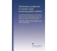 Declaratory judgment in certain cases involving public utilities: Hearings before the Subcommittee on Administrative Law and Governmental Relations of ... Cases Involving Public Utilities August