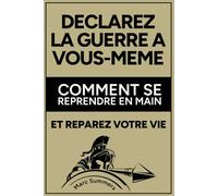 Déclarez la guerre à vous-même: Comment se reprendre en main et réparez votre vie