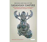 Decline and Fall of the Sasanian Empire: The Sasanian-Parthian Confederacy and the Arab Conquest of Iran by Parvaneh Pourshariati(2017-03-30)