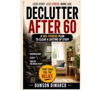Declutter After 60: The No-Stress Plan to Clear a Lifetime of Stuff Without Regret or Overwhelm: A Step-by-Step System to Simplify Your Home, Protect Your Energy, and Feel in Control Again