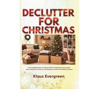 DECLUTTER FOR CHRISTMAS: The Complete Room-by-Room Guide to Organizing Your Home, Decorating with Purpose, and Enjoying a Stress-Free Holiday Season