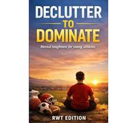 Declutter to dominate: How to Eliminate Mental Noise, Build Unshakable Focus, Perform Under Pressure and unlock mental toughness for young athletes.