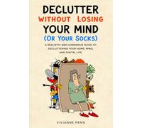 Declutter Without Losing Your Mind. A Realistic and Humorous Guide to Decluttering Your Home, Mind and Digital Life: Keep the Memories and Lose the Stuff by Decluttering While Still Living Your Life.