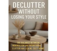 Declutter Without Losing Your Style: The Balance Between Minimalism and Intentional Clutter for a Calm, Cozy Home