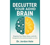 Declutter Your ADHD Brain: A Step-by-Step System to Organize Your Mind, Home, and Life - Designed for Overwhelmed Adults with ADHD