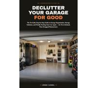 Declutter Your Garage for Good: The No-Guilt, Step-by-Step Guide to Garage Organization, Storage Solutions, and Finally Parking Your Car Again - For Overwhelmed, Time-Strapped Homeowners