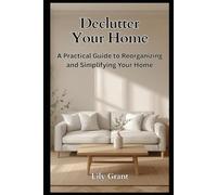 Declutter Your Home: A Practical Guide to Reorganizing and Simplifying Your Home