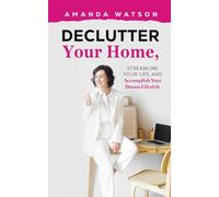 Declutter Your Home, Streamline Your Life, and Accomplish Your Dream Lifestyle