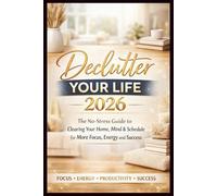 Declutter Your Life 2026: The No-Stress Guide to Clearing Your Home, Mind & Schedule for More Focus, Energy and Success