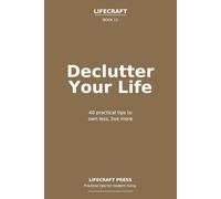 Declutter Your Life: 40 practical tips to own less, live more