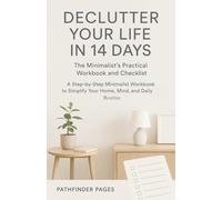 DECLUTTER YOUR LIFE IN 14 DAYS The Minimalist's Practical Workbook and Checklist: A Step-by-Step Minimalist Workbook to Simplify Your Home, Mind, and Daily Routine.