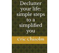 Declutter your life: simple steps to a simplified you