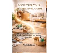 Declutter Your Life Survival Guide: A Step by Step Plan to Declutter Your Home, Clear Your Mind, and Prevent Burnout
