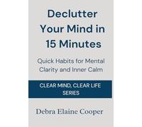 Declutter Your Mind in 15 Minutes: Quick Habits for Mental Clarity and Inner Calm