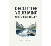Declutter Your Mind: Meditation for Clarity: Simple Techniques to Reduce Anxiety and Find Inner Peace
