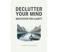 Declutter Your Mind: Meditation for Clarity: Simple Techniques to Reduce Anxiety and Find Inner Peace