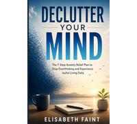 Declutter Your Mind: The 7-Step Anxiety Relief Plan to Stop Overthinking and Experience Joyful Living Daily