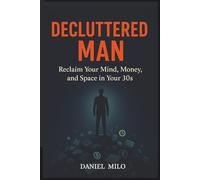 Decluttered Man: Reclaim Your Mind, Money, and Space in Your 30s