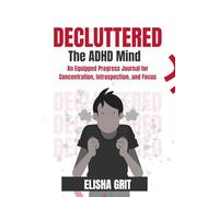 Decluttered:: The ADHD Mind An Equipped Progress Journal for Concentration, Introspection, and Focus