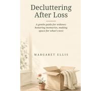Decluttering After Loss: A Gentle Guide for Widows: Honoring Memories, Making Space for What's Next