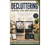 Decluttering: Digital Life and Devices: The Step-by-Step Guide to Organizing Emails, Photos, and Reducing Screen Time Anxiety